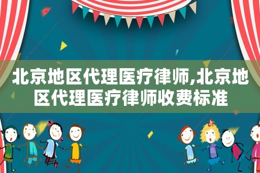 北京地區(qū)代理醫(yī)療律師,北京地區(qū)代理醫(yī)療律師收費標(biāo)準