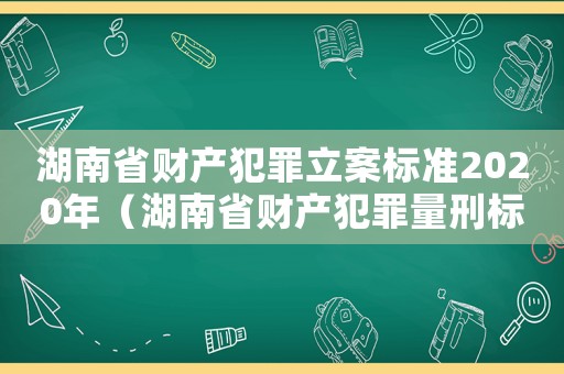 湖南省財產犯罪立案標準2020年（湖南省財產犯罪量刑標準）