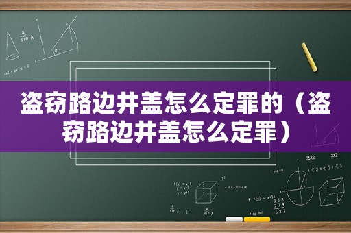 盜竊路邊井蓋怎么定罪的（盜竊路邊井蓋怎么定罪）