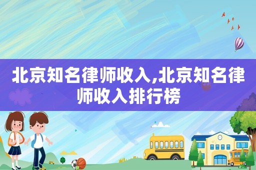 北京知名律師收入,北京知名律師收入排行榜