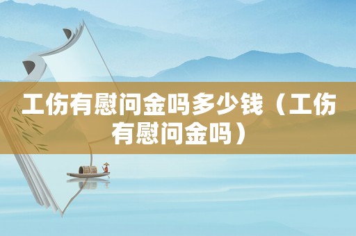 工傷有慰問金嗎多少錢（工傷有慰問金嗎）