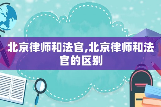北京律師和法官,北京律師和法官的區別