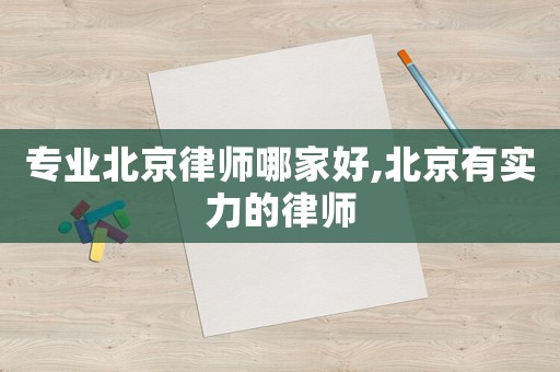 專業北京律師哪家好,北京有實力的律師