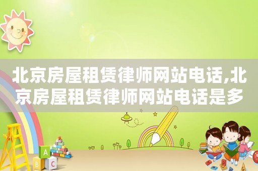 北京房屋租賃律師網(wǎng)站電話,北京房屋租賃律師網(wǎng)站電話是多少