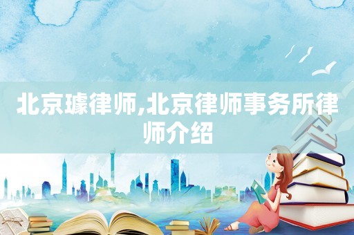 北京璩律師,北京律師事務所律師介紹