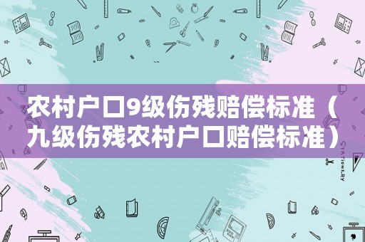 農村戶口9級傷殘賠償標準（九級傷殘農村戶口賠償標準）
