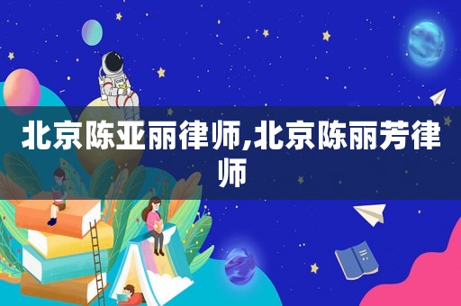 北京陳亞麗律師,北京陳麗芳律師