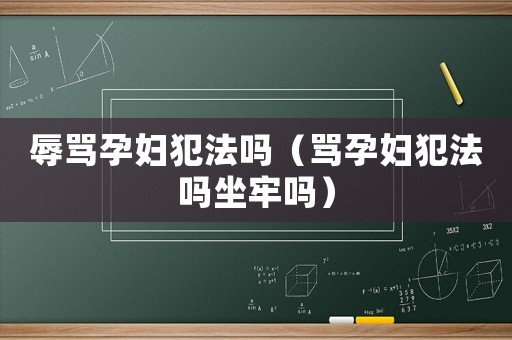 辱罵孕婦犯法嗎（罵孕婦犯法嗎坐牢嗎）