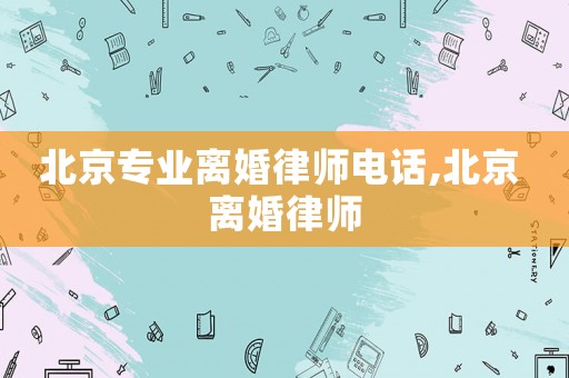 北京專業離婚律師電話,北京 離婚律師