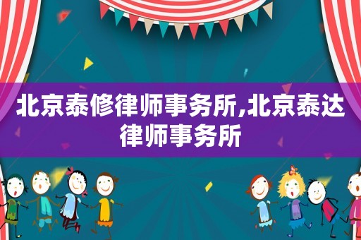 北京泰修律師事務(wù)所,北京泰達(dá)律師事務(wù)所