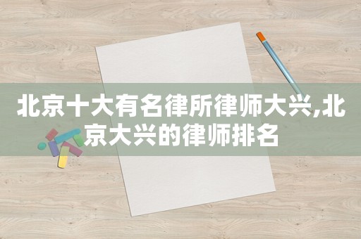 北京十大有名律所律師大興,北京大興的律師排名