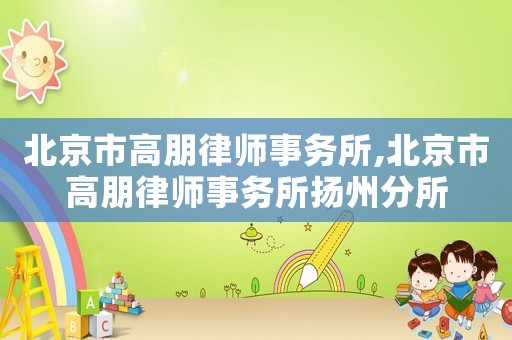 北京市高朋律師事務所,北京市高朋律師事務所揚州分所