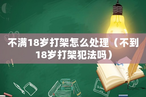 不滿18歲打架怎么處理（不到18歲打架犯法嗎）