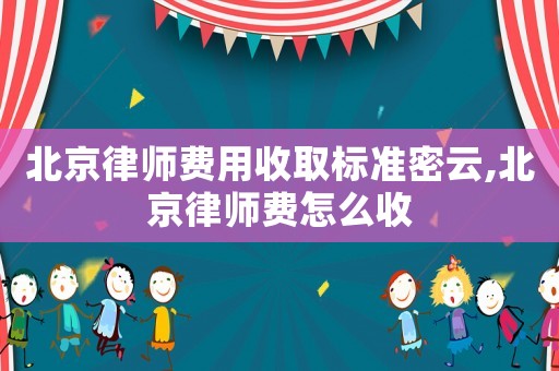 北京律師費用收取標(biāo)準(zhǔn)密云,北京律師費怎么收