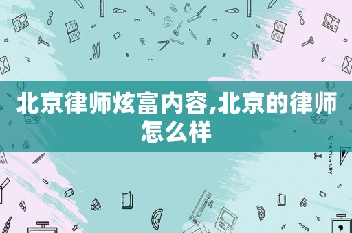 北京律師炫富內(nèi)容,北京的律師怎么樣
