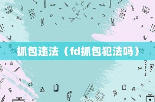 抓包違法（fd抓包犯法嗎）