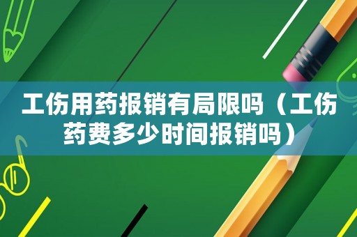 工傷用藥報銷有局限嗎（工傷藥費多少時間報銷嗎）