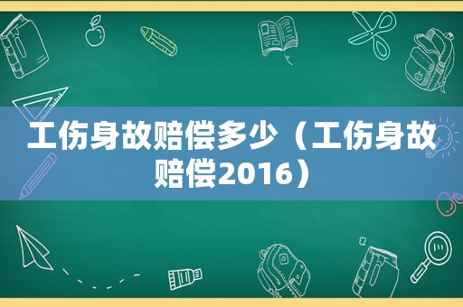 工傷身故賠償多少（工傷身故賠償2016）