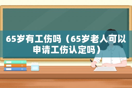 65歲有工傷嗎（65歲老人可以申請工傷認定嗎）