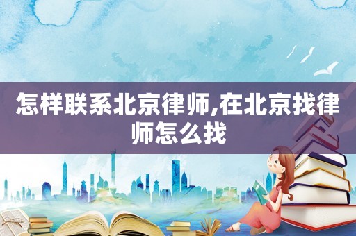 怎樣聯(lián)系北京律師,在北京找律師怎么找