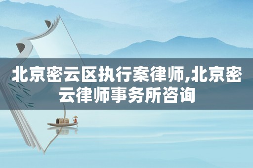 北京密云區執行案律師,北京密云律師事務所咨詢