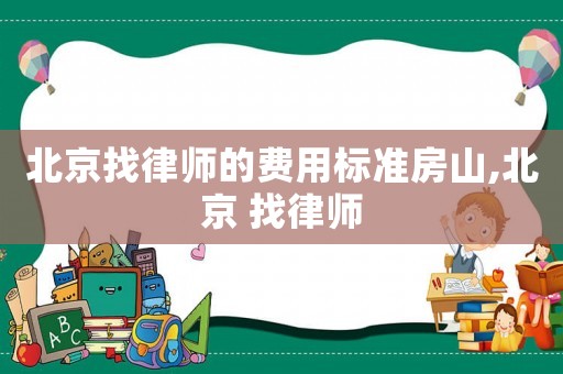 北京找律師的費用標準房山,北京 找律師
