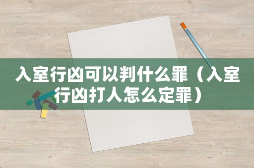 入室行兇可以判什么罪（入室行兇打人怎么定罪）