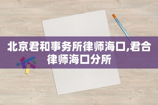 北京君和事務所律師海口,君合律師?？诜炙? title=