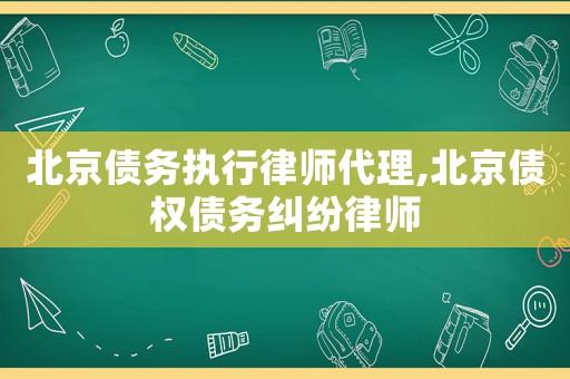 北京債務執行律師代理,北京債權債務糾紛律師