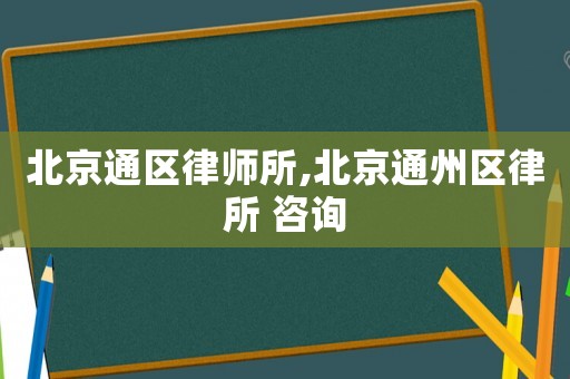 北京通區律師所,北京通州區律所 咨詢