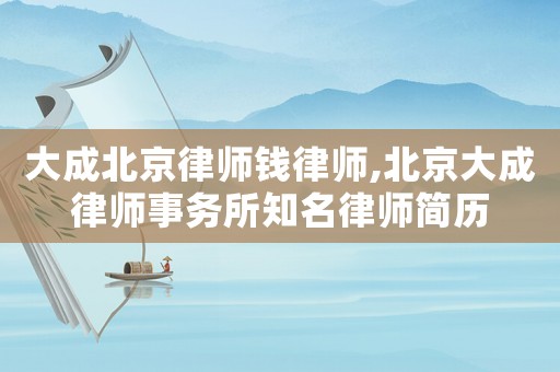 大成北京律師錢律師,北京大成律師事務所知名律師簡歷