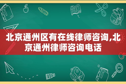 北京通州區有在線律師咨詢,北京通州律師咨詢電話