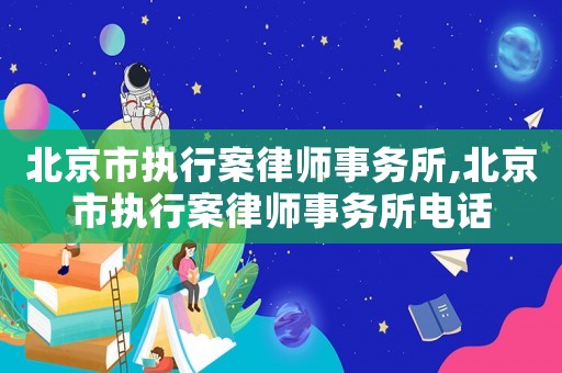 北京市執行案律師事務所,北京市執行案律師事務所電話