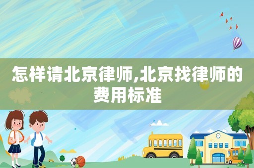 怎樣請北京律師,北京找律師的費用標準