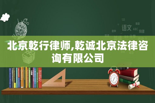 北京乾行律師,乾誠(chéng)北京法律咨詢有限公司
