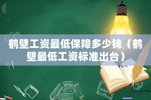 鶴壁工資最低保障多少錢(qián)（鶴壁最低工資標(biāo)準(zhǔn)出臺(tái)）
