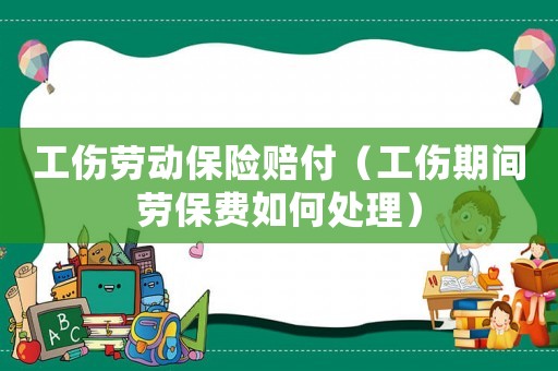 工傷勞動保險賠付（工傷期間勞保費如何處理）