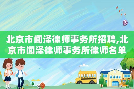 北京市聞澤律師事務所招聘,北京市聞澤律師事務所律師名單