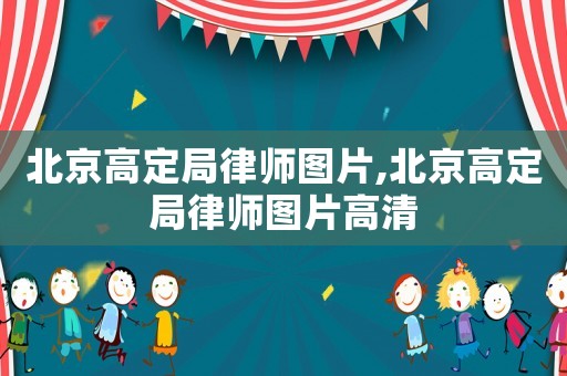 北京高定局律師圖片,北京高定局律師圖片高清