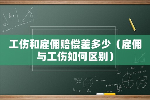 工傷和雇傭賠償差多少（雇傭與工傷如何區別）