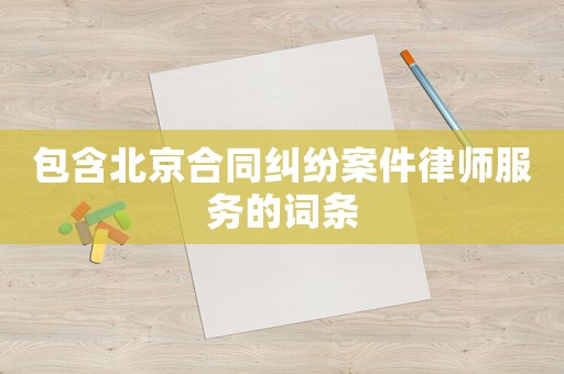 包含北京合同糾紛案件律師服務(wù)的詞條