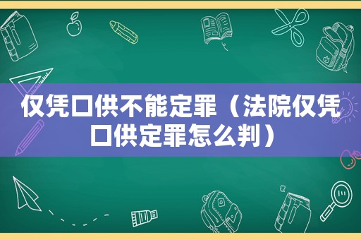 僅憑口供不能定罪（法院僅憑口供定罪怎么判）