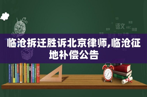 臨滄拆遷勝訴北京律師,臨滄征地補償公告
