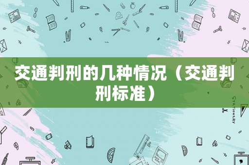 交通判刑的幾種情況（交通判刑標準）