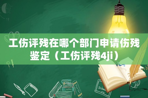 工傷評殘在哪個部門申請傷殘鑒定（工傷評殘4ji）