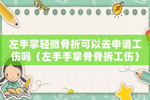 左手掌輕微骨折可以去申請工傷嗎（左手手掌骨骨拆工傷）