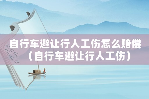 自行車避讓行人工傷怎么賠償（自行車避讓行人工傷）