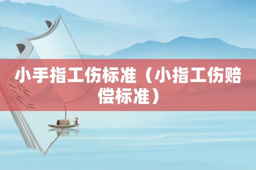 小手指工傷標準（小指工傷賠償標準）