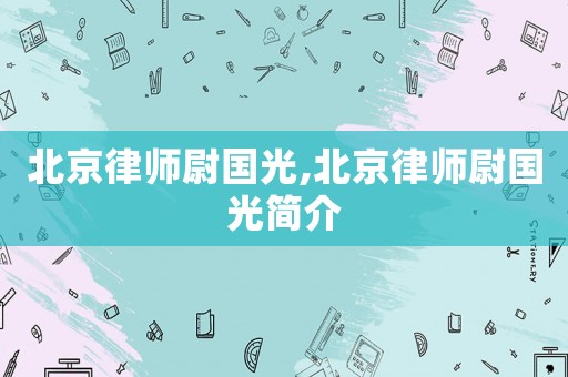 北京律師尉國光,北京律師尉國光簡介