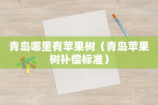 青島哪里有蘋果樹（青島蘋果樹補償標準）